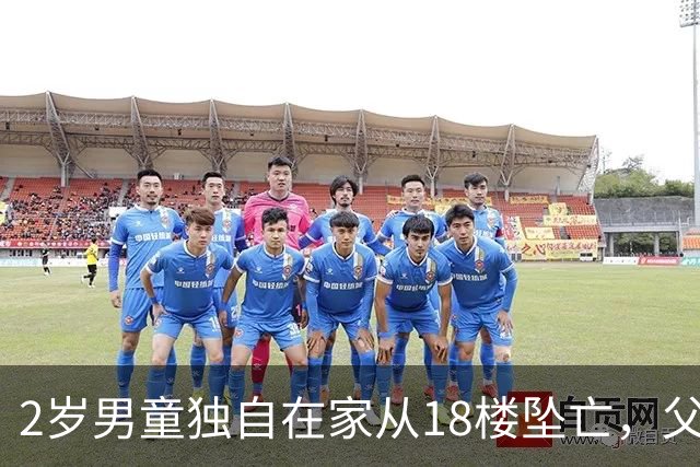 2岁男童独自在家从18楼坠亡，父亲当时在外遛狗……母亲发声：报警未获立案，将申请立案监督，“我用心带出来一个生命，我要维权到底”